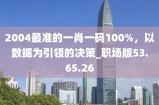 2004最準的一肖一碼100%，以數(shù)據(jù)為引領(lǐng)的決策_職場版53.65.26