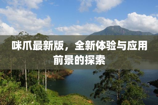 咪爪最新版，全新體驗(yàn)與應(yīng)用前景的探索