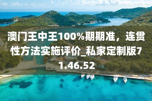 澳門王中王100%期期準(zhǔn)，連貫性方法實(shí)施評(píng)價(jià)_私家定制版71.46.52