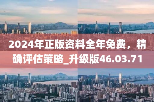 2024年正版資料全年免費，精確評估策略_升級版46.03.71