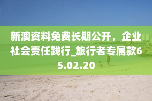 新澳資料免費(fèi)長(zhǎng)期公開(kāi)，企業(yè)社會(huì)責(zé)任踐行_旅行者專屬款65.02.20