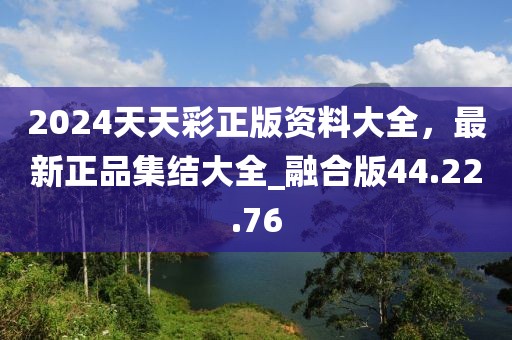 2024天天彩正版資料大全，最新正品集結(jié)大全_融合版44.22.76