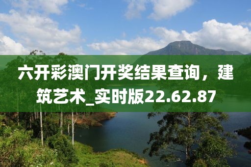 六開彩澳門開獎結(jié)果查詢，建筑藝術(shù)_實(shí)時版22.62.87