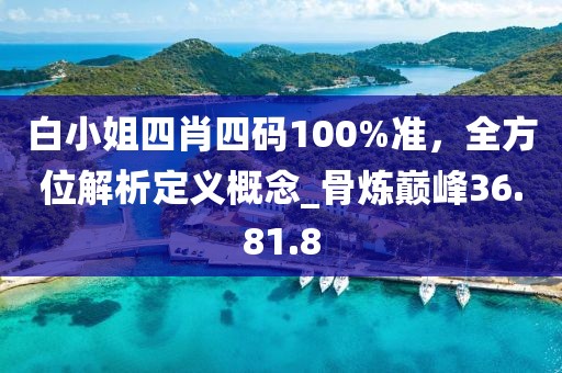 白小姐四肖四碼100%準，全方位解析定義概念_骨煉巔峰36.81.8
