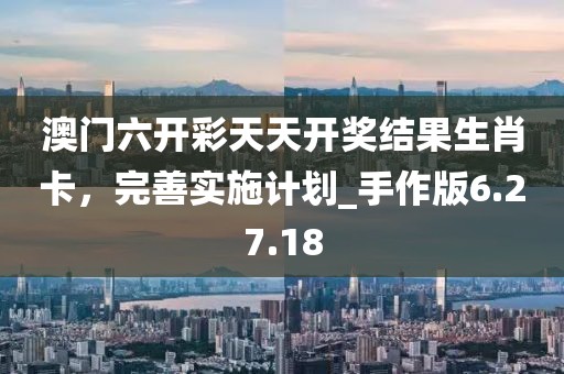 澳門六開彩天天開獎結(jié)果生肖卡，完善實施計劃_手作版6.27.18
