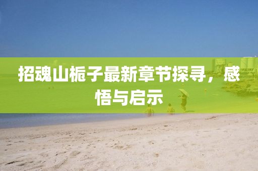 招魂山梔子最新章節(jié)探尋，感悟與啟示
