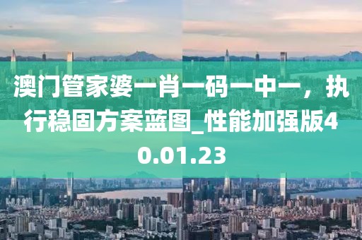 澳門管家婆一肖一碼一中一，執(zhí)行穩(wěn)固方案藍(lán)圖_性能加強(qiáng)版40.01.23