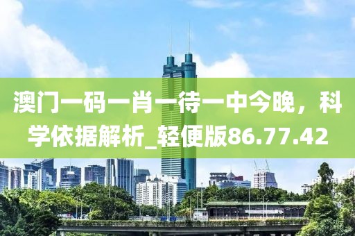澳門一碼一肖一待一中今晚，科學依據(jù)解析_輕便版86.77.42