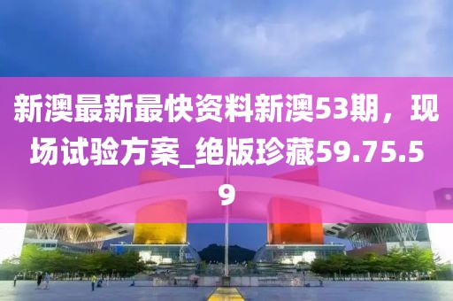 新澳最新最快資料新澳53期，現(xiàn)場(chǎng)試驗(yàn)方案_絕版珍藏59.75.59