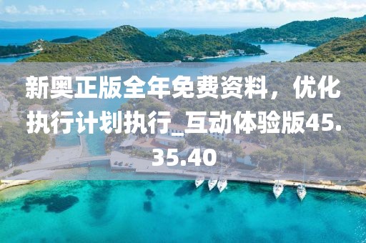 新奧正版全年免費(fèi)資料，優(yōu)化執(zhí)行計(jì)劃執(zhí)行_互動體驗(yàn)版45.35.40
