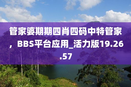 管家婆期期四肖四碼中特管家，BBS平臺(tái)應(yīng)用_活力版19.26.57