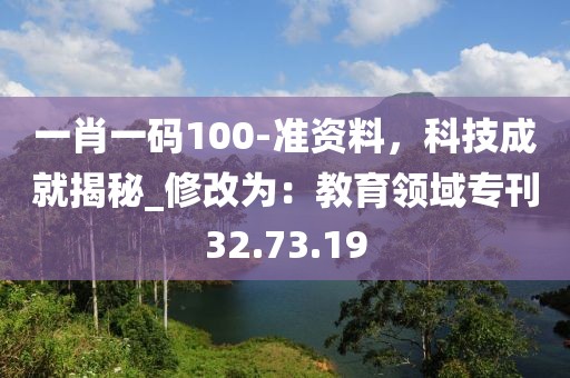 一肖一碼100-準資料，科技成就揭秘_修改為：教育領域專刊32.73.19