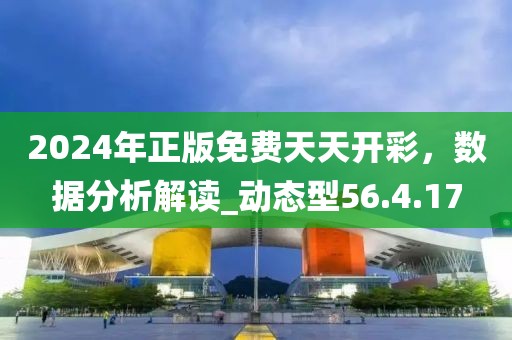 2024年正版免費天天開彩，數據分析解讀_動態(tài)型56.4.17