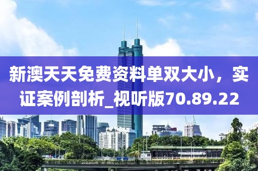 新澳天天免費資料單雙大小，實證案例剖析_視聽版70.89.22