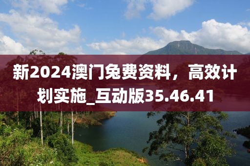 新2024澳門兔費資料，高效計劃實施_互動版35.46.41