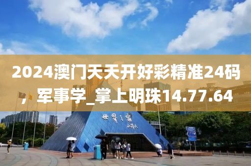 2024澳門天天開好彩精準24碼，軍事學(xué)_掌上明珠14.77.64