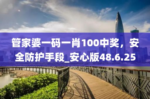 管家婆一碼一肖100中獎，安全防護手段_安心版48.6.25