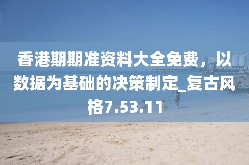 香港期期準(zhǔn)資料大全免費(fèi)，以數(shù)據(jù)為基礎(chǔ)的決策制定_復(fù)古風(fēng)格7.53.11