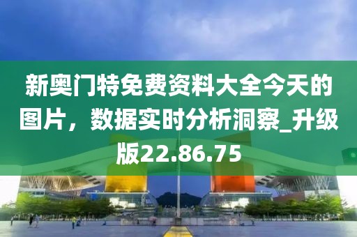 新奧門特免費資料大全今天的圖片，數(shù)據(jù)實時分析洞察_升級版22.86.75