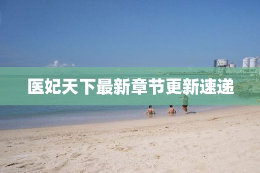 醫(yī)妃天下最新章節(jié)更新速遞