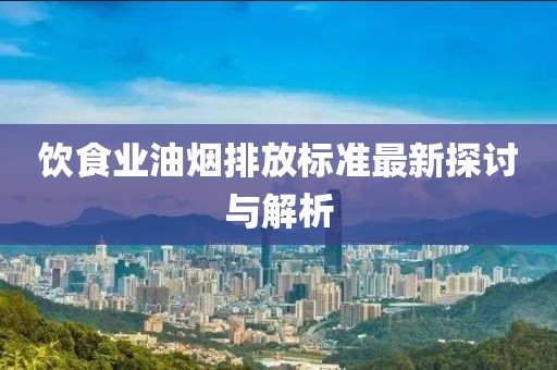 飲食業(yè)油煙排放標準最新探討與解析