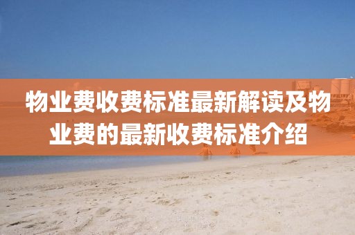 物業(yè)費收費標準最新解讀及物業(yè)費的最新收費標準介紹