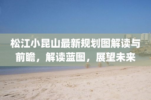 松江小昆山最新規(guī)劃圖解讀與前瞻，解讀藍圖，展望未來