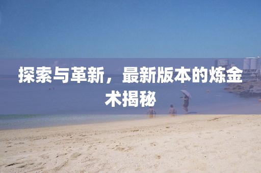 探索與革新，最新版本的煉金術(shù)揭秘