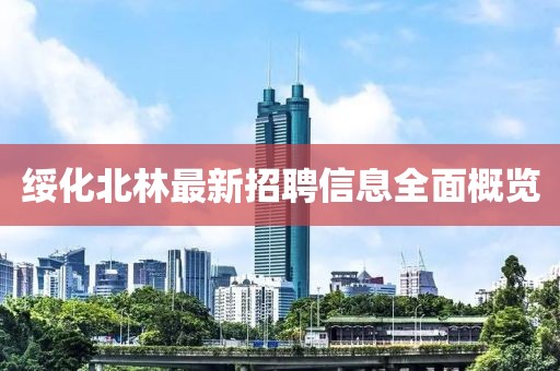 綏化北林最新招聘信息全面概覽