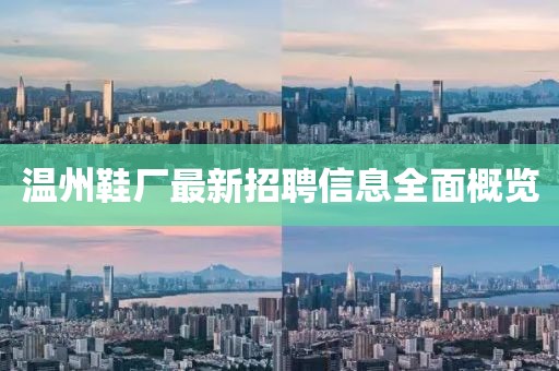 溫州鞋廠最新招聘信息全面概覽