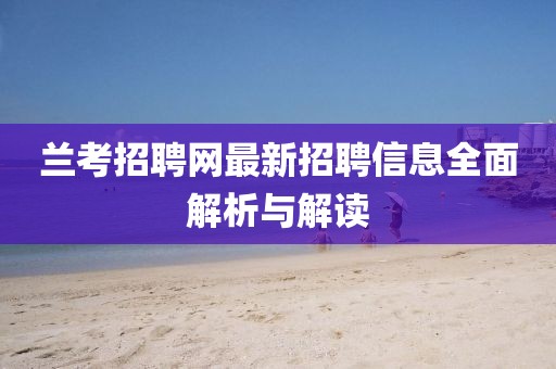 蘭考招聘網(wǎng)最新招聘信息全面解析與解讀