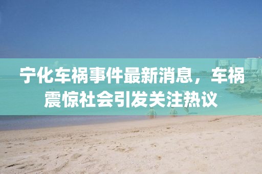 寧化車禍?zhǔn)录钚孪?，車禍震驚社會(huì)引發(fā)關(guān)注熱議