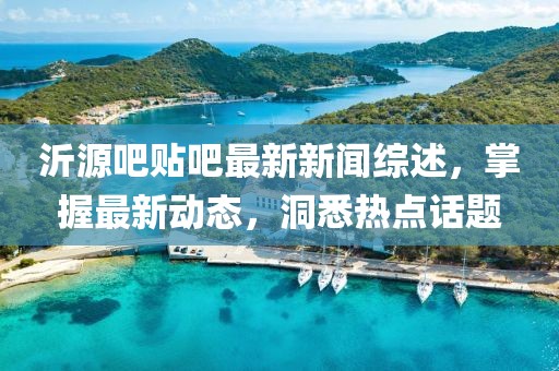 沂源吧貼吧最新新聞綜述，掌握最新動(dòng)態(tài)，洞悉熱點(diǎn)話題
