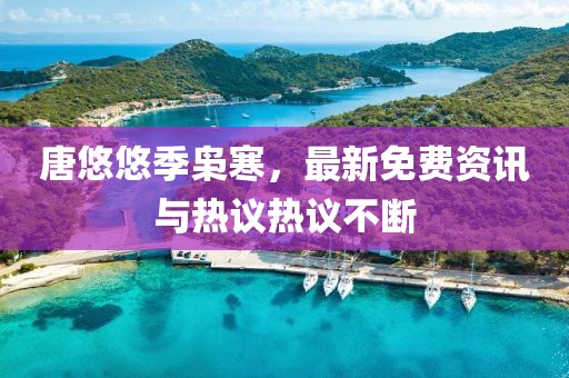 唐悠悠季梟寒，最新免費(fèi)資訊與熱議熱議不斷