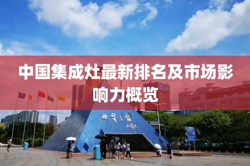 中國集成灶最新排名及市場影響力概覽