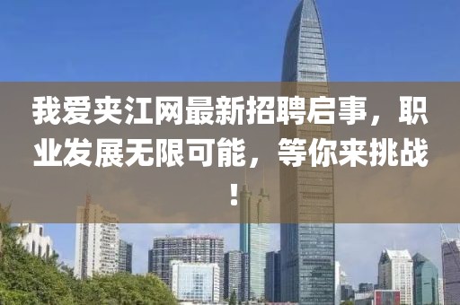 我愛夾江網(wǎng)最新招聘啟事，職業(yè)發(fā)展無限可能，等你來挑戰(zhàn)！