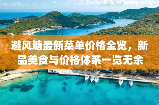 避風(fēng)塘最新菜單價格全覽，新品美食與價格體系一覽無余