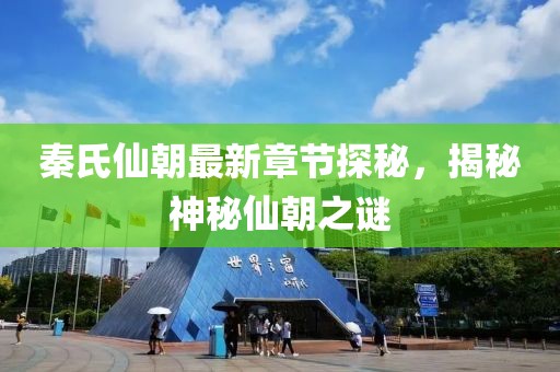 秦氏仙朝最新章節(jié)探秘，揭秘神秘仙朝之謎