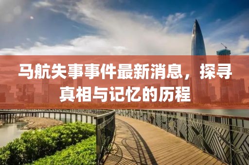 馬航失事事件最新消息，探尋真相與記憶的歷程