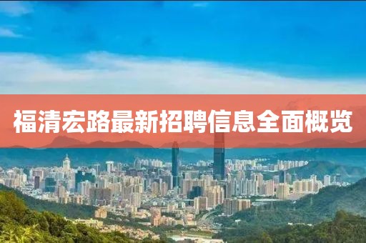 福清宏路最新招聘信息全面概覽