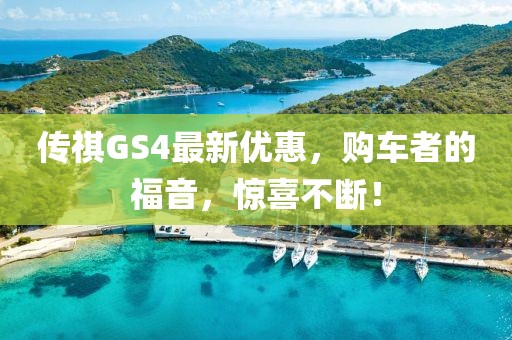 傳祺GS4最新優(yōu)惠，購車者的福音，驚喜不斷！