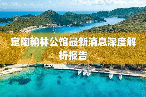 定陶翰林公館最新消息深度解析報(bào)告