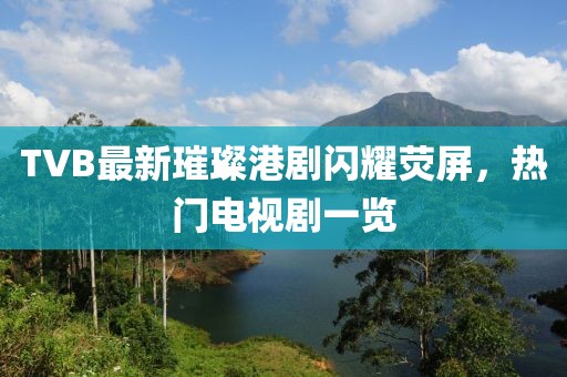 TVB最新璀璨港劇閃耀熒屏，熱門電視劇一覽