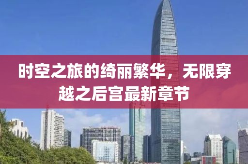 時(shí)空之旅的綺麗繁華，無限穿越之后宮最新章節(jié)