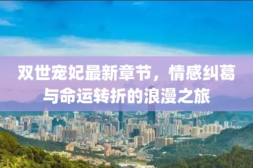 雙世寵妃最新章節(jié)，情感糾葛與命運(yùn)轉(zhuǎn)折的浪漫之旅