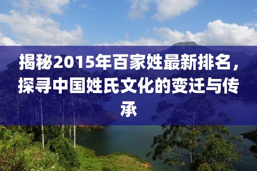 揭秘2015年百家姓最新排名，探尋中國姓氏文化的變遷與傳承