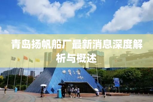 青島揚帆船廠最新消息深度解析與概述