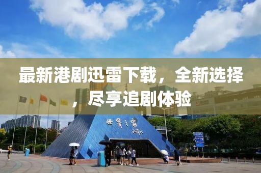 最新港劇迅雷下載，全新選擇，盡享追劇體驗