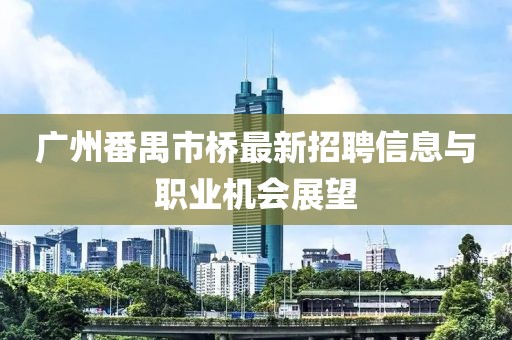廣州番禺市橋最新招聘信息與職業(yè)機(jī)會(huì)展望
