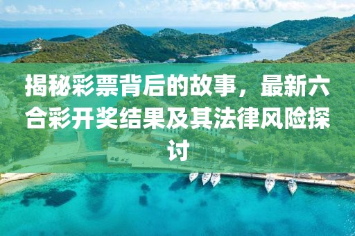 揭秘彩票背后的故事，最新六合彩開獎(jiǎng)結(jié)果及其法律風(fēng)險(xiǎn)探討
